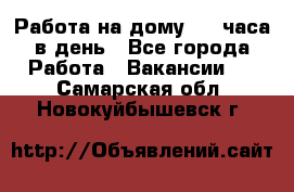 Работа на дому 2-3 часа в день - Все города Работа » Вакансии   . Самарская обл.,Новокуйбышевск г.